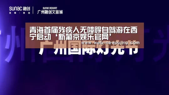 青海首届残疾人无障碍自驾游在西宁启动‘新葡京娱乐官网’(图3) 澳门新葡京游戏