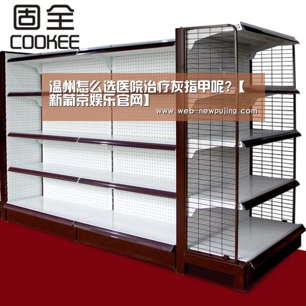 温州怎么选医院治疗灰指甲呢?【新葡京娱乐官网】(图3) 澳门新葡京游戏