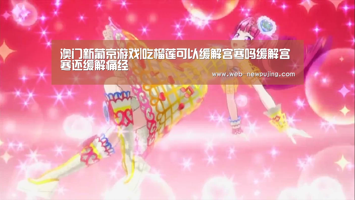 澳门新葡京游戏|吃榴莲可以缓解宫寒吗缓解宫寒还缓解痛经(图2) 新葡京娱乐官网