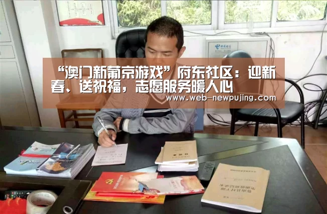 “澳门新葡京游戏”府东社区:迎新春、送祝福,志愿服务暖人心(图3) 澳门新葡京游戏