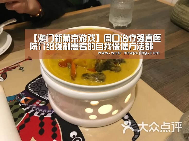 【澳门新葡京游戏】周口治疗强直医院介绍强制患者的自我保健方法都有哪些(图2) 新葡京娱乐官网