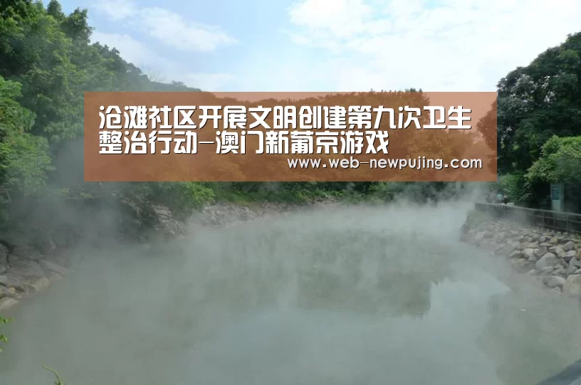 沧滩社区开展文明创建第九次卫生整治行动-澳门新葡京游戏(图1) 澳门新葡京游戏