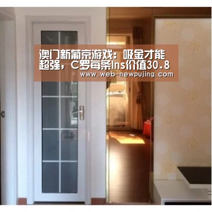 澳门新葡京游戏:吸金才能超强,C罗每条Ins价值30.8万英镑(图2) 澳门新葡京游戏